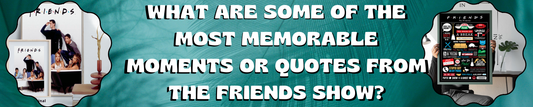 What are some of the most memorable moments or quotes from the Friends show?